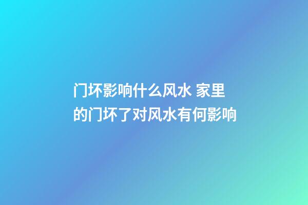 门坏影响什么风水 家里的门坏了对风水有何影响